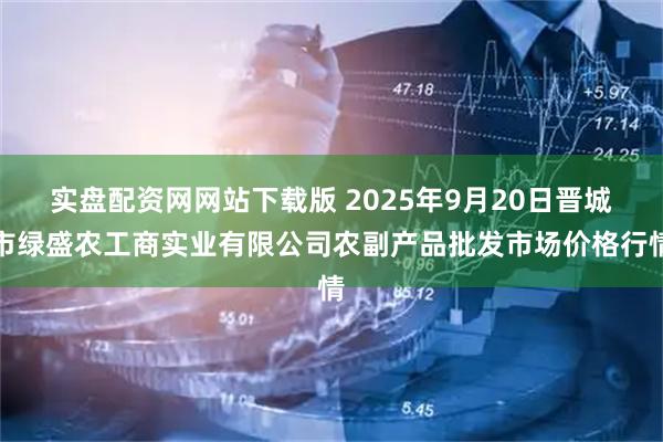 实盘配资网网站下载版 2025年9月20日晋城市绿盛农工商实业有限公司农副产品批发市场价格行情