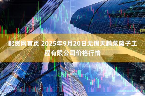 配资网首页 2025年9月20日无锡天鹏菜篮子工程有限公司价格行情