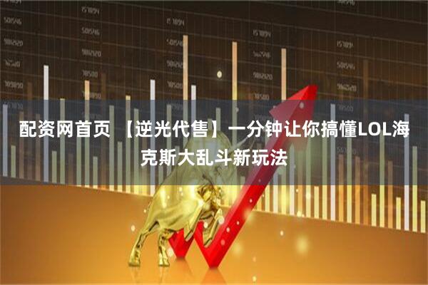 配资网首页 【逆光代售】一分钟让你搞懂LOL海克斯大乱斗新玩法