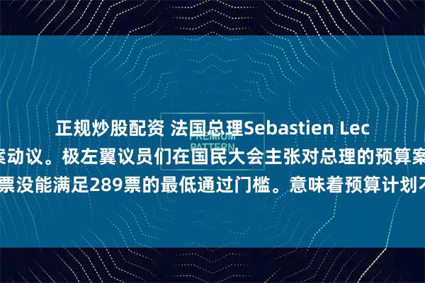 正规炒股配资 法国总理Sebastien Lecornu通过第一轮不信任案动议。极左翼议员们在国民大会主张对总理的预算案进行表决，267张支持票没能满足289票的最低通过门槛。意味着预算计划不至于被拒绝，总理也无需按极左翼的要求而辞职。