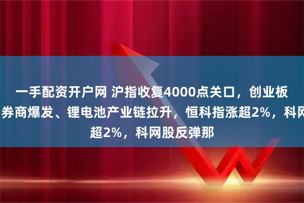 一手配资开户网 沪指收复4000点关口，创业板涨超2%，券商爆发、锂电池产业链拉升，恒科指涨超2%，科网股反弹那