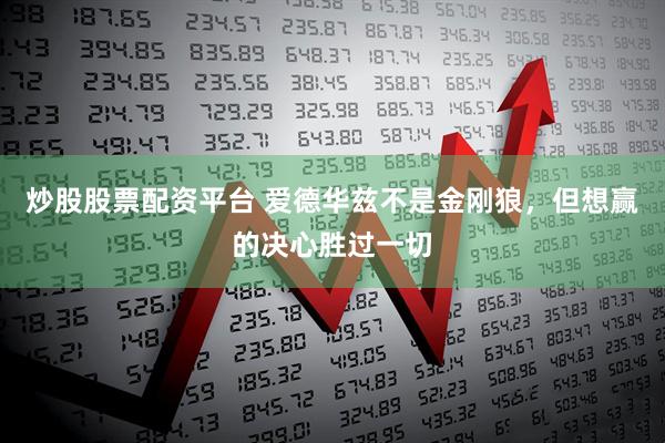炒股股票配资平台 爱德华兹不是金刚狼，但想赢的决心胜过一切
