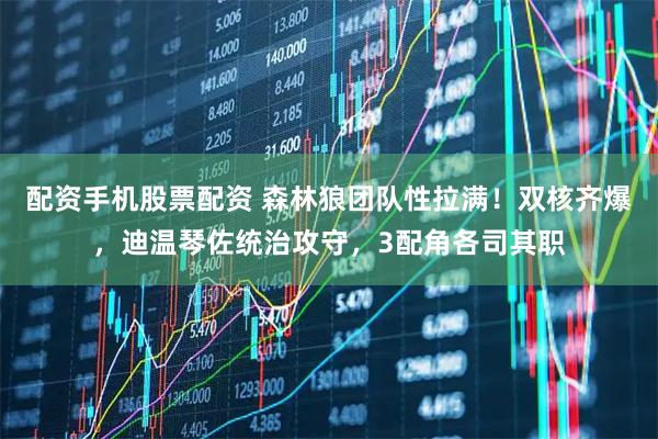 配资手机股票配资 森林狼团队性拉满！双核齐爆，迪温琴佐统治攻守，3配角各司其职