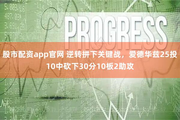 股市配资app官网 逆转拼下关键战，爱德华兹25投10中砍下30分10板2助攻