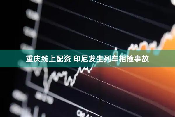 重庆线上配资 印尼发生列车相撞事故