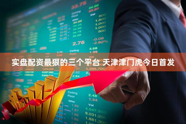 实盘配资最狠的三个平台 天津津门虎今日首发