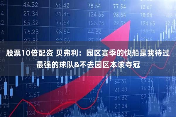 股票10倍配资 贝弗利:园区赛季的快船是我待过最强的球队&不去园区本该夺冠